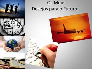 Os Meus Desejos para o Futuro…
