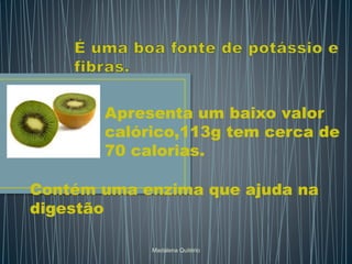 Apresenta um baixo valor
calórico,113g tem cerca de
70 calorias.
Contém uma enzima que ajuda na
digestão
Madalena Quitério
 