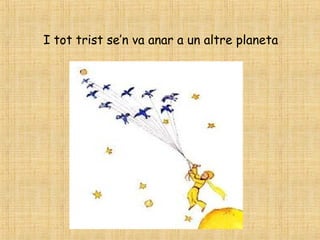 I tot trist se’n va anar a un altre planeta
 