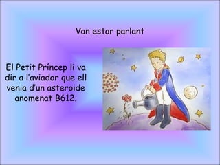 Van estar parlant
El Petit Príncep li va
dir a l’aviador que ell
venia d’un asteroide
anomenat B612.
 