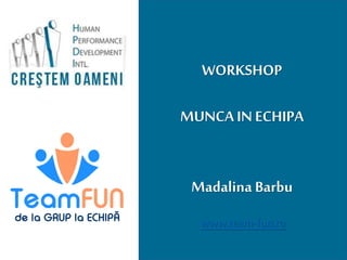 www.team-fun.ro
WORKSHOP
MUNCA IN ECHIPA
Madalina Barbu
 