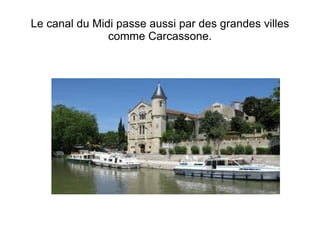 Le canal du Midi passe aussi par des grandes villes comme Carcassone. 