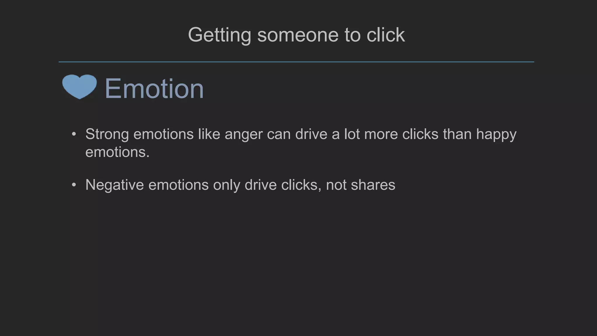 @mada299
Getting someone to click
• Strong emotions like anger can drive a lot more clicks than happy
emotions.
• Negative emotions only drive clicks, not shares
Emotion
 