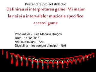 Propunator - Luca Madalin Dragos
Data - 14.12.2015
Aria curriculara – Arte
Disciplina – Instrument principal - NAI
 