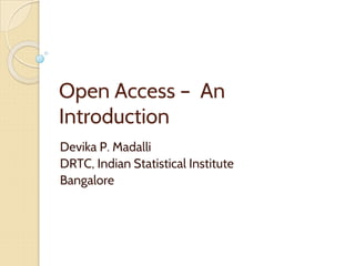 Open Access – An
Introduction
Devika P. Madalli
DRTC, Indian Statistical Institute
Bangalore
 