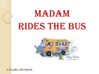 Madam
Rides the Bus

C S Lodhi, JNV Damoh

 