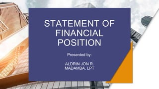 STATEMENT OF
FINANCIAL
POSITION
Presented by:
ALDRIN JON R.
MADAMBA, LPT
 