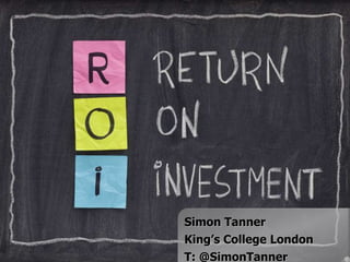 Simon Tanner
King’s College London
T: @SimonTanner
 