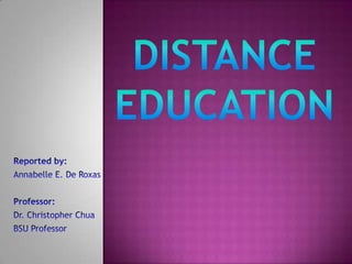 Distance Education Reported by: Annabelle E. De Roxas Professor: Dr. Christopher Chua BSU Professor 