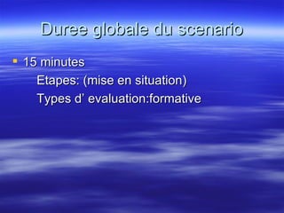Duree globale du scenario 15 minutes Etapes: (mise en situation) Types d’ evaluation:formative 