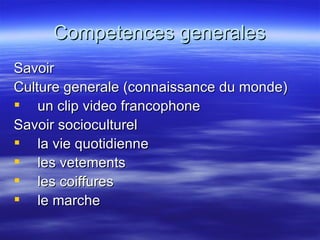 Competences generales Savoir Culture generale (connaissance du monde) un clip video francophone Savoir socioculturel la vie quotidienne les vetements les coiffures le marche 