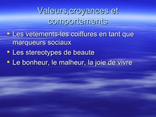 Valeurs,croyances et comportements Les vetements-les coiffures en tant que marqueurs sociaux Les stereotypes de beaute Le bonheur, le malheur, la joie de vivre 