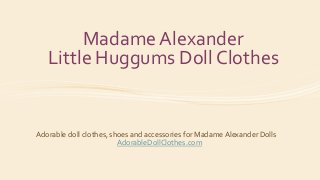 Madame Alexander
Little Huggums Doll Clothes
Adorable doll clothes, shoes and accessories for Madame Alexander Dolls
AdorableDollClothes.com
 