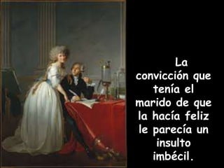 La 
convicción que 
tenía el 
marido de que 
la hacía feliz 
le parecía un 
insulto 
imbécil. 
 