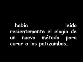…había leído 
recientemente el elogio de 
un nuevo método para 
curar a los patizambos… 
 