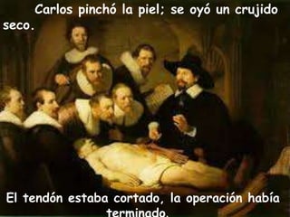 Carlos pinchó la piel; se oyó un crujido 
El tendón estaba cortado, la operación había 
terminado. 
seco. 
 