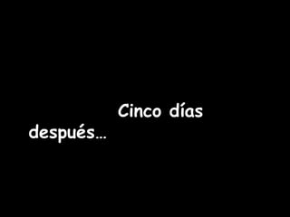 Cinco días 
después… 
 