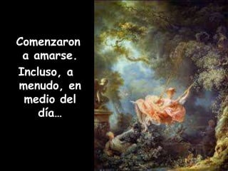 Comenzaron 
a amarse. 
Incluso, a 
menudo, en 
medio del 
día… 
 