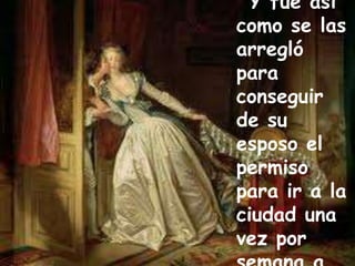 Y fue así 
como se las 
arregló 
para 
conseguir 
de su 
esposo el 
permiso 
para ir a la 
ciudad una 
vez por 
semana a 
 