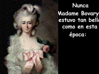 Nunca 
Madame Bovary 
estuvo tan bella 
como en esta 
época: 
 