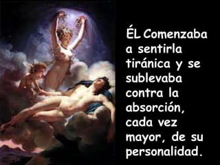 ÉL Comenzaba 
a sentirla 
tiránica y se 
sublevaba 
contra la 
absorción, 
cada vez 
mayor, de su 
personalidad. 
 