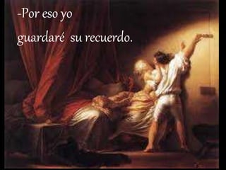 -Por eso yo 
guardaré su recuerdo. 
 