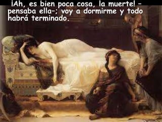 ¡Ah, es bien poca cosa, la muerte! – 
pensaba ella–; voy a dormirme y todo 
habrá terminado. 
 