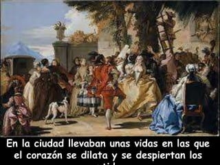 En la ciudad llevaban unas vidas en las que 
el corazón se dilata y se despiertan los 
sentidos. 
 