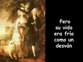 Pero 
su vida 
era fría 
como un 
desván 
 