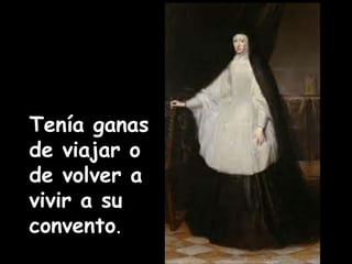 Tenía ganas 
de viajar o 
de volver a 
vivir a su 
convento. 
 