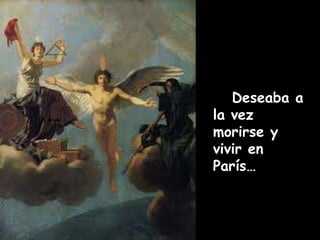 Deseaba a 
la vez 
morirse y 
vivir en 
París… 
 