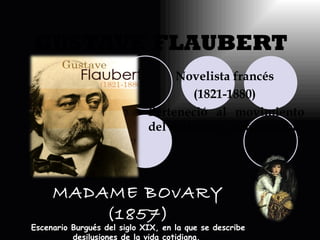 GUSTAVE FLAUBERT Novelista francés  (1821-1880)  Perteneció al movimiento del realismo y naturalismo. MADAME BOvARY (1857) Escenario Burgués del siglo XIX, en la que se describe desilusiones de la vida cotidiana.  