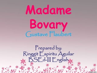 Madame
Bovary
Gustave Flaubert
Prepared by:
Ringgit Espiritu Aguilar
BSEd-III English
 