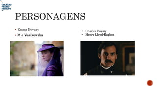  Emma Bovary
 Mia Wasikowska
• Charles Bovary
• Henry Lloyd-Hughes
 