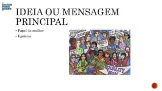  Papel da mulher
 Egoísmo
 