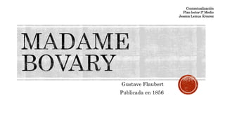 Gustave Flaubert
Publicada en 1856
Contextualización
Plan lector 3º Medio
Jessica Lemus Álvarez
 