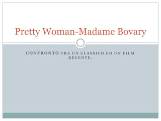 Confronto tra un classico ed un film recente. Pretty Woman-Madame Bovary 