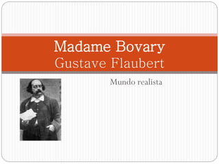 Mundo realista
Madame Bovary
Gustave Flaubert
 