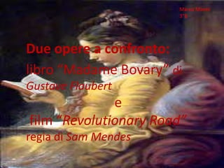 Marco Manni 3°B Due opere a confronto: libro “Madame Bovary” di Gustave Flaubert e  film “Revolutionary Road” regia di Sam Mendes 
