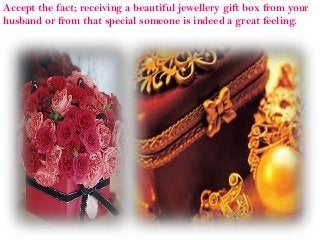 Accept the fact; receiving a beautiful jewellery gift box from your
husband or from that special someone is indeed a great feeling.

 