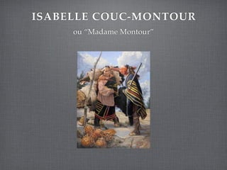 ISABELLE COUC-MONTOUR
     ou “Madame Montour”
 