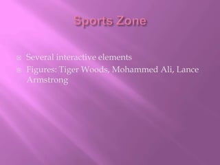 Sports ZoneSeveral interactive elementsFigures: Tiger Woods, Mohammed Ali, Lance Armstrong