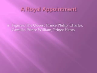 A Royal AppointmentFigures: The Queen, Prince Philip, Charles, Camille, Prince William, Prince Henry