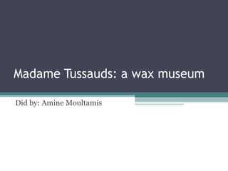 Madame Tussauds: a wax museum Did by: Amine Moultamis 