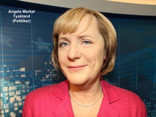 Angela Merkel
  Tyskland
  (Politiker)
 
