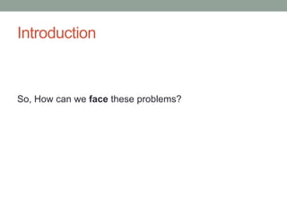 Introduction
So, How can we face these problems?
 