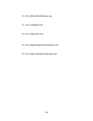 2) www.allaboutlifechallenges.org



3) www.wikipedia.com



4) www.selfgrowth.com




5) www.angermanagementtechniques.com



6) www.anger-management-groups.com




                         104
 