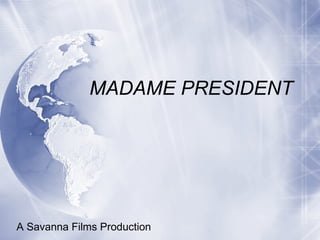 MADAME PRESIDENT A Savanna Films Production 