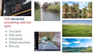 Valli devoured
everything with her
eyes.
● The canal
● Palm trees
● Grasslands
● Distant mountains
● Blue sky
 