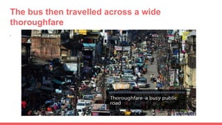 The bus then travelled across a wide
thoroughfare
.
 